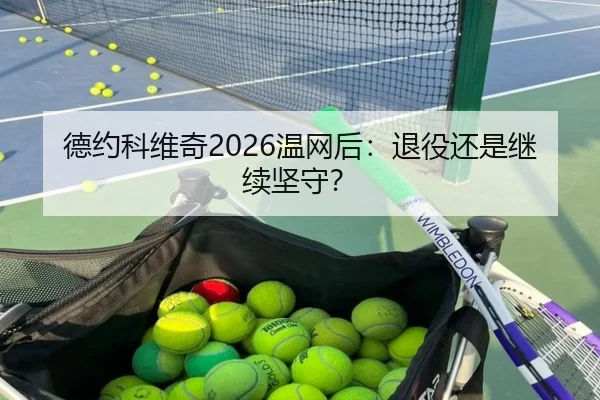 德约科维奇2026温网后：退役还是继续坚守？